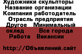 Художники-скульпторы › Название организации ­ Компания-работодатель › Отрасль предприятия ­ Другое › Минимальный оклад ­ 1 - Все города Работа » Вакансии   